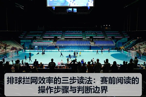 排球拦网效率的三步读法：赛前阅读的操作步骤与判断边界